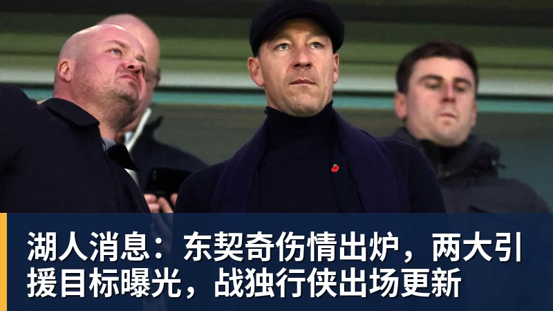 湖人消息:东契奇伤情出炉,两大引援目标曝光,战独行侠出场更新