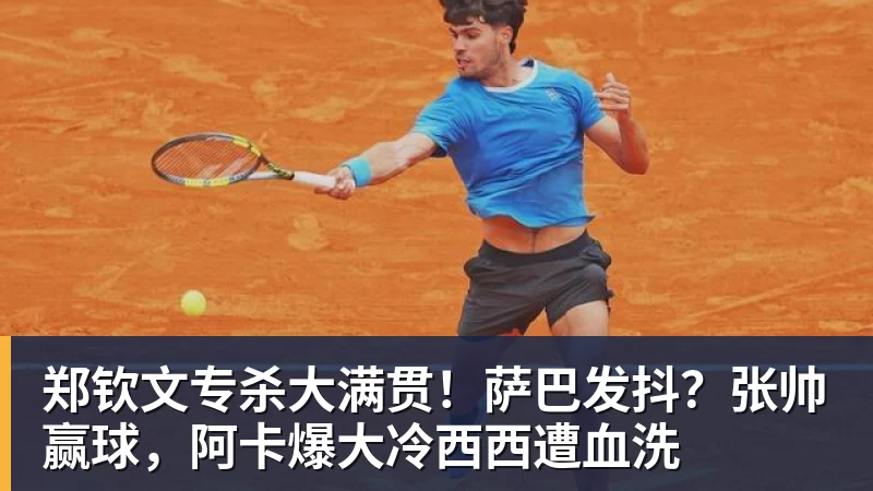 郑钦文专杀大满贯!萨巴发抖?张帅赢球,阿卡爆大冷西西遭血洗