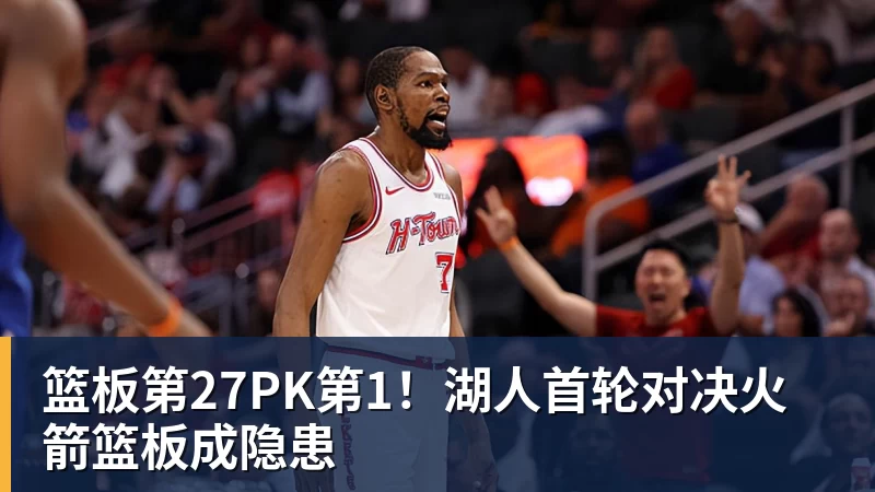 篮板第27PK第1！湖人首轮对决火箭篮板成隐患