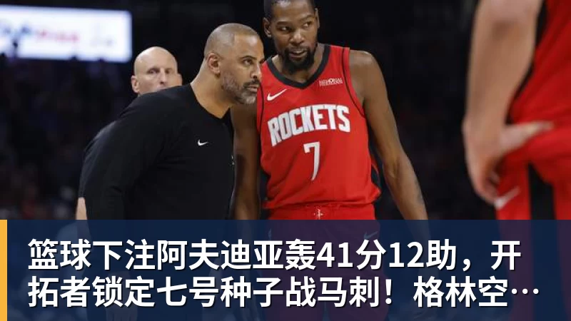 篮球下注阿夫迪亚轰41分12助,开拓者锁定七号种子战马刺!格林空砍35分