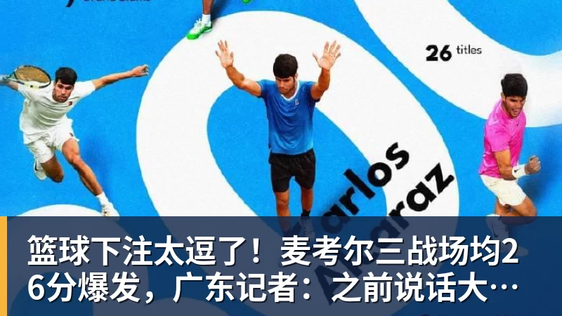篮球下注太逗了!麦考尔三战场均26分爆发,广东记者:之前说话大声对不起