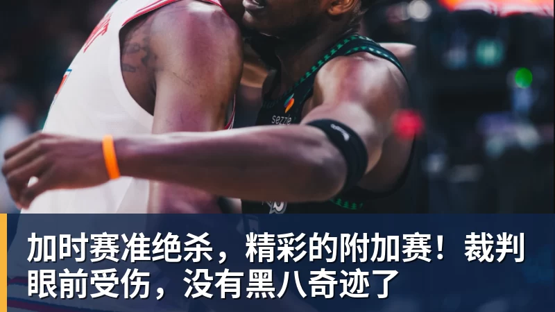 加时赛准绝杀,精彩的附加赛!裁判眼前受伤,没有黑八奇迹了