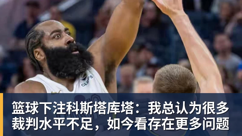 篮球下注科斯塔库塔:我总认为很多裁判水平不足,如今看存在更多问题