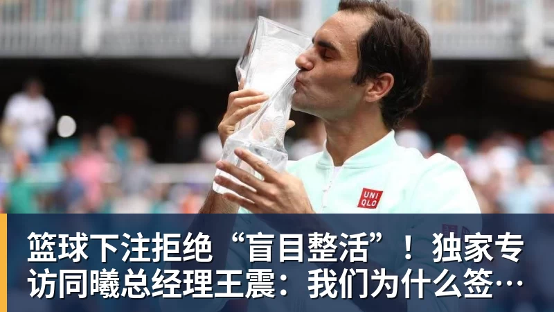 篮球下注拒绝“盲目整活”！独家专访同曦总经理王震：我们为什么签约J.Cole