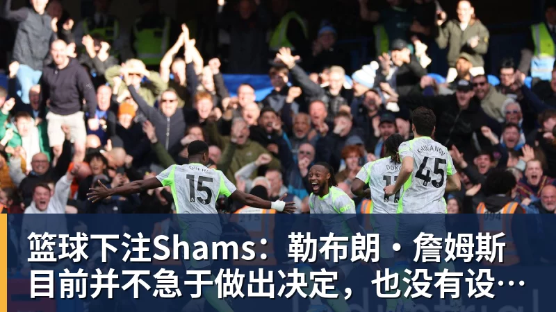 篮球下注Shams：勒布朗·詹姆斯目前并不急于做出决定，也没有设定时间表