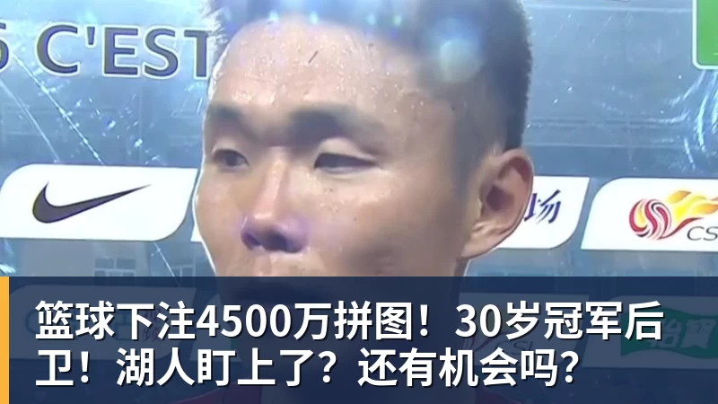 篮球下注4500万拼图!30岁冠军后卫!湖人盯上了?还有机会吗?