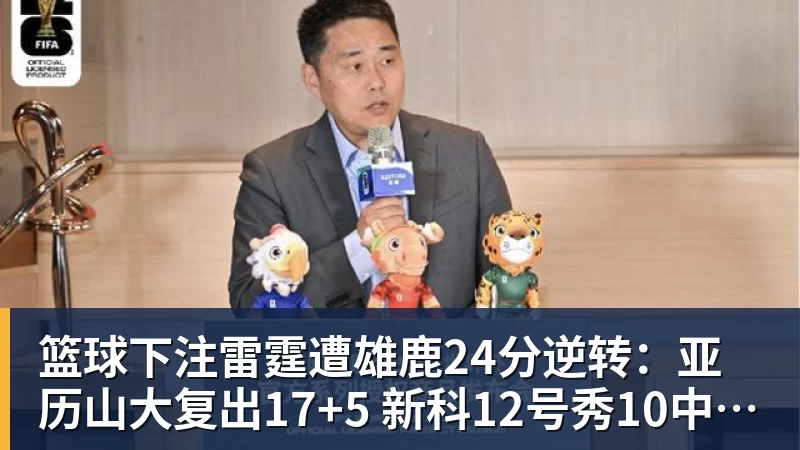 篮球下注雷霆遭雄鹿24分逆转：亚历山大复出17+5 新科12号秀10中10